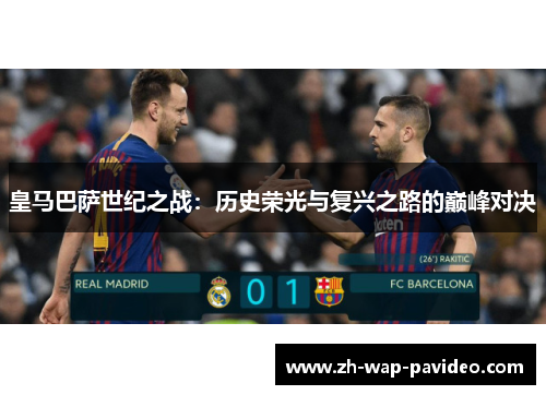 皇马巴萨世纪之战：历史荣光与复兴之路的巅峰对决