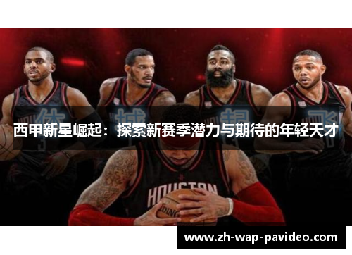 西甲新星崛起：探索新赛季潜力与期待的年轻天才