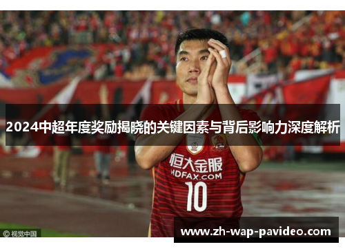 2024中超年度奖励揭晓的关键因素与背后影响力深度解析