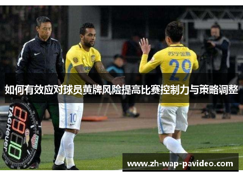 如何有效应对球员黄牌风险提高比赛控制力与策略调整