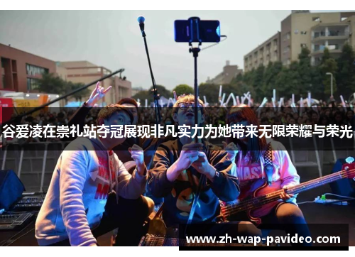 谷爱凌在崇礼站夺冠展现非凡实力为她带来无限荣耀与荣光