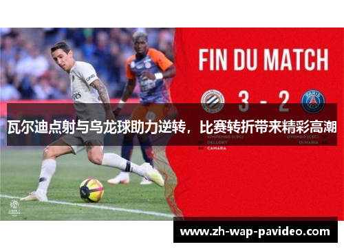 瓦尔迪点射与乌龙球助力逆转，比赛转折带来精彩高潮
