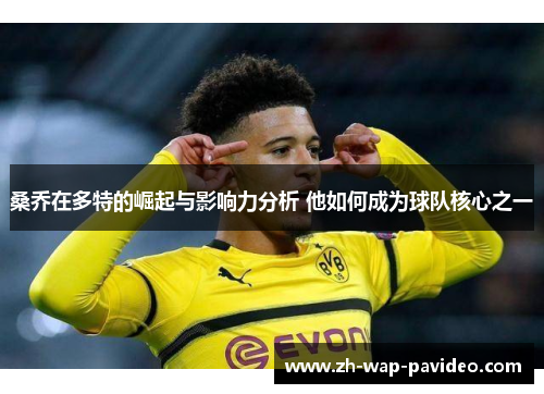桑乔在多特的崛起与影响力分析 他如何成为球队核心之一 桑乔在多特的崛起与影响力分析 他如何成为球队核心之一