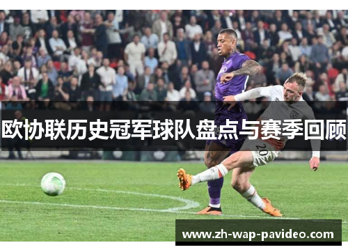 欧协联历史冠军球队盘点与赛季回顾 欧协联历史冠军球队盘点与赛季回顾