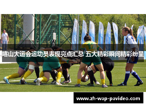 喀山大运会运动员表现亮点汇总 五大精彩瞬间精彩纷呈 喀山大运会运动员表现亮点汇总 五大精彩瞬间精彩纷呈