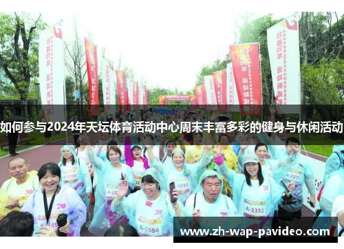 如何参与2024年天坛体育活动中心周末丰富多彩的健身与休闲活动 如何参与2024年天坛体育活动中心周末丰富多彩的健身与休闲活动