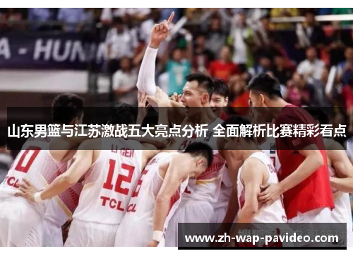山东男篮与江苏激战五大亮点分析 全面解析比赛精彩看点