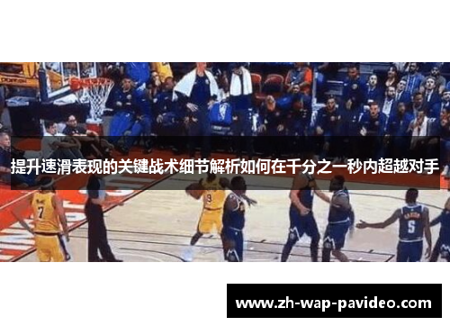 提升速滑表现的关键战术细节解析如何在千分之一秒内超越对手 提升速滑表现的关键战术细节解析如何在千分之一秒内超越对手