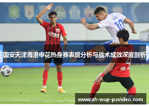 国安天津海港申花热身赛表现分析与战术成效深度剖析