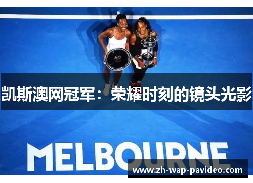 凯斯澳网冠军：荣耀时刻的镜头光影