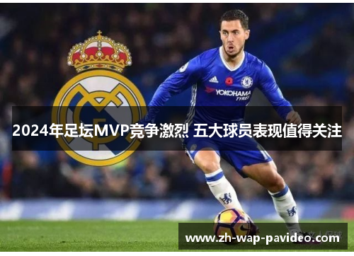 2024年足坛MVP竞争激烈 五大球员表现值得关注 2024年足坛MVP竞争激烈 五大球员表现值得关注