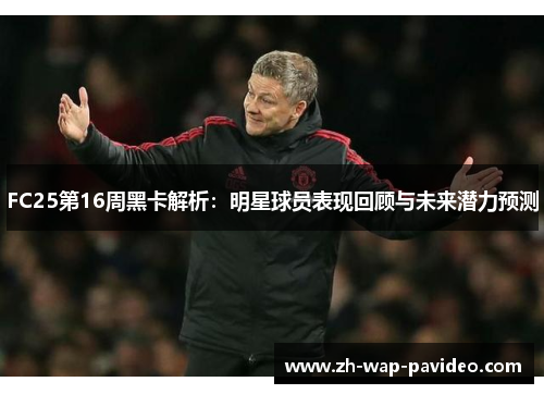 FC25第16周黑卡解析:明星球员表现回顾与未来潜力预测 FC25第16周黑卡解析:明星球员表现回顾与未来潜力预测