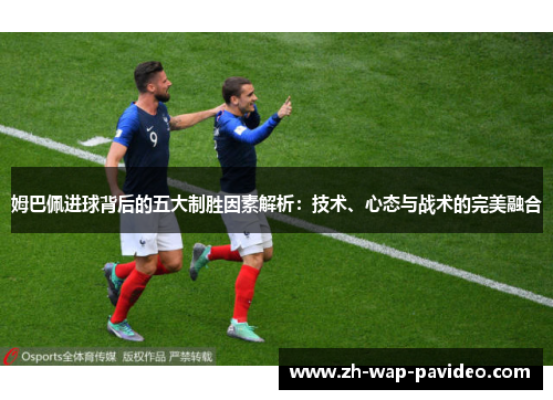 姆巴佩进球背后的五大制胜因素解析:技术、心态与战术的完美融合 姆巴佩进球背后的五大制胜因素解析:技术、心态与战术的完美融合