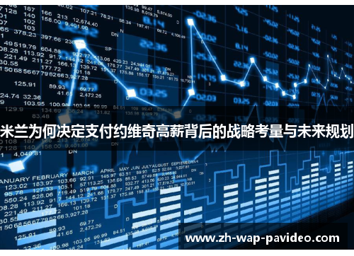 米兰为何决定支付约维奇高薪背后的战略考量与未来规划