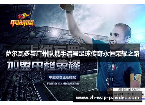 萨尔瓦多与广州队携手谱写足球传奇永恒荣耀之路