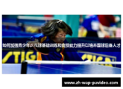 如何加强青少年乒乓球基础训练和竞技能力提升以培养国球后备人才