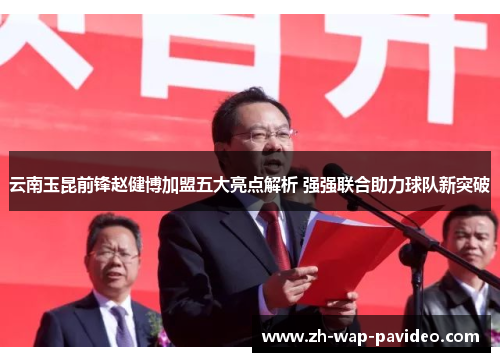 云南玉昆前锋赵健博加盟五大亮点解析 强强联合助力球队新突破 云南玉昆前锋赵健博加盟五大亮点解析 强强联合助力球队新突破