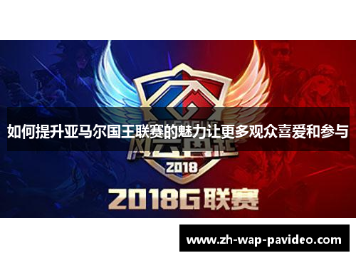 如何提升亚马尔国王联赛的魅力让更多观众喜爱和参与 如何提升亚马尔国王联赛的魅力让更多观众喜爱和参与