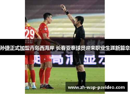 孙捷正式加盟青岛西海岸 长春亚泰球员迎来职业生涯新篇章 孙捷正式加盟青岛西海岸 长春亚泰球员迎来职业生涯新篇章