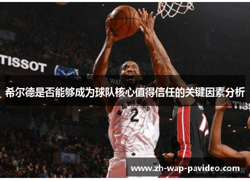 希尔德是否能够成为球队核心值得信任的关键因素分析 希尔德是否能够成为球队核心值得信任的关键因素分析