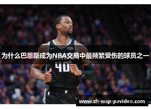 为什么巴恩斯成为NBA交易中最频繁受伤的球员之一 为什么巴恩斯成为NBA交易中最频繁受伤的球员之一