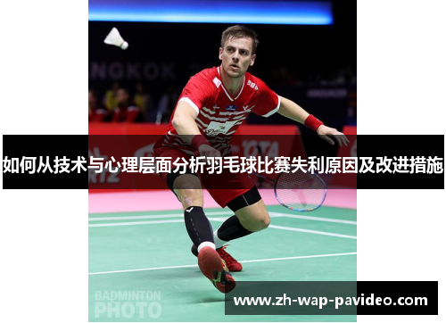 如何从技术与心理层面分析羽毛球比赛失利原因及改进措施 如何从技术与心理层面分析羽毛球比赛失利原因及改进措施