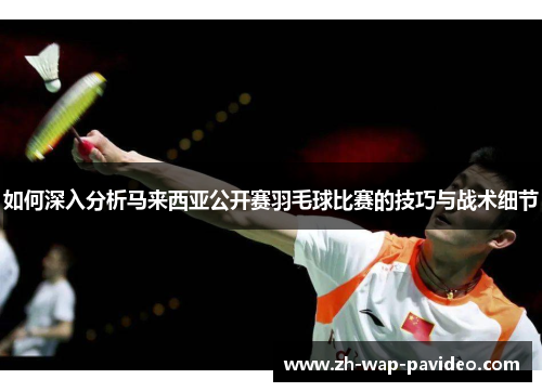 如何深入分析马来西亚公开赛羽毛球比赛的技巧与战术细节 如何深入分析马来西亚公开赛羽毛球比赛的技巧与战术细节
