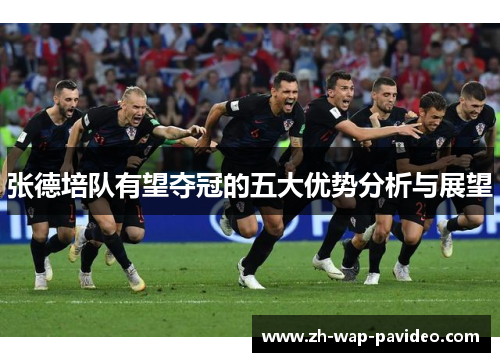 张德培队有望夺冠的五大优势分析与展望 张德培队有望夺冠的五大优势分析与展望
