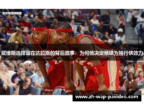 戴维斯选择留在达拉斯的背后故事:为何他决定继续为独行侠效力 戴维斯选择留在达拉斯的背后故事:为何他决定继续为独行侠效力