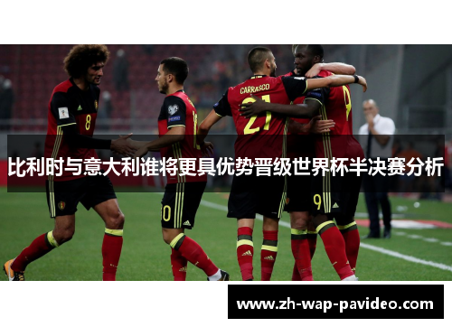 比利时与意大利谁将更具优势晋级世界杯半决赛分析