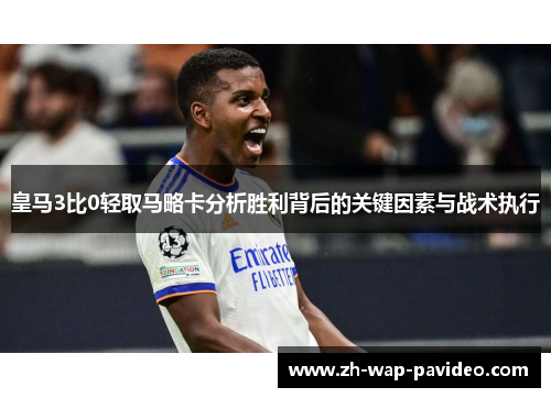 皇马3比0轻取马略卡分析胜利背后的关键因素与战术执行 皇马3比0轻取马略卡分析胜利背后的关键因素与战术执行