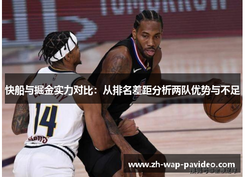 快船与掘金实力对比:从排名差距分析两队优势与不足 快船与掘金实力对比:从排名差距分析两队优势与不足