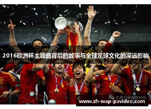 2016欧洲杯主题曲背后的故事与全球足球文化的深远影响 2016欧洲杯主题曲背后的故事与全球足球文化的深远影响