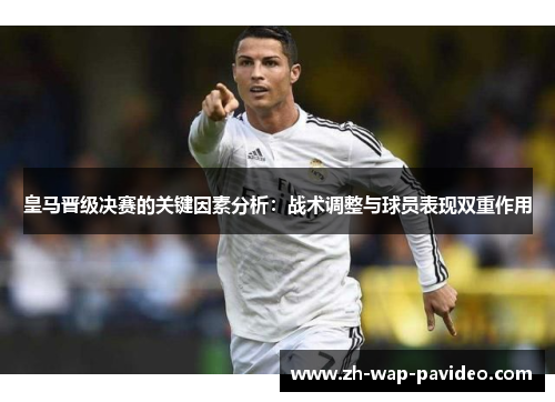 皇马晋级决赛的关键因素分析:战术调整与球员表现双重作用 皇马晋级决赛的关键因素分析:战术调整与球员表现双重作用