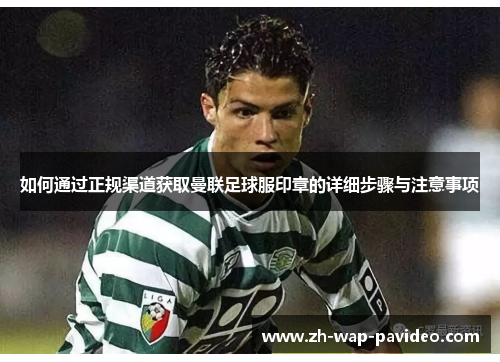 如何通过正规渠道获取曼联足球服印章的详细步骤与注意事项