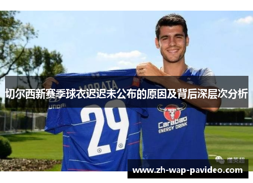 切尔西新赛季球衣迟迟未公布的原因及背后深层次分析