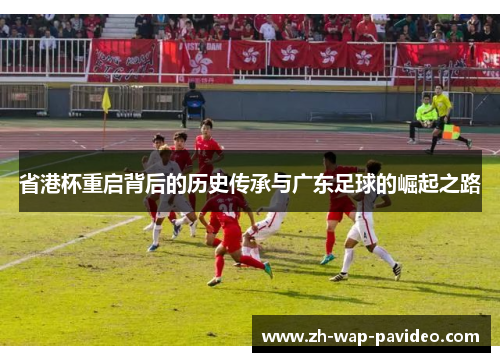 省港杯重启背后的历史传承与广东足球的崛起之路
