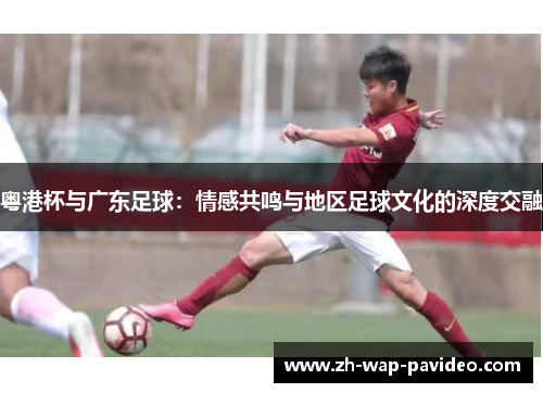 粤港杯与广东足球:情感共鸣与地区足球文化的深度交融 粤港杯与广东足球:情感共鸣与地区足球文化的深度交融
