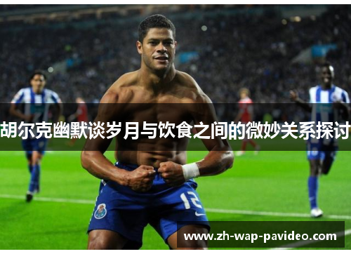 胡尔克幽默谈岁月与饮食之间的微妙关系探讨