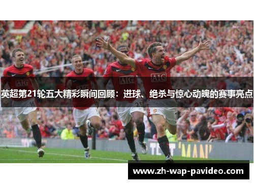 英超第21轮五大精彩瞬间回顾：进球、绝杀与惊心动魄的赛事亮点