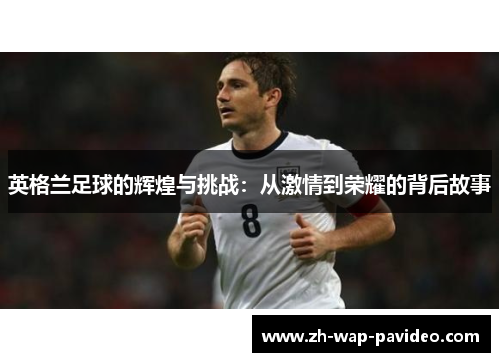 英格兰足球的辉煌与挑战：从激情到荣耀的背后故事