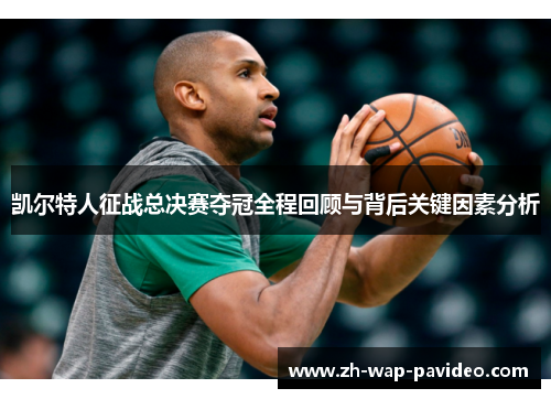 凯尔特人征战总决赛夺冠全程回顾与背后关键因素分析 凯尔特人征战总决赛夺冠全程回顾与背后关键因素分析
