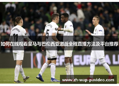 如何在线观看皇马与巴伦西亚激战全程直播方法及平台推荐