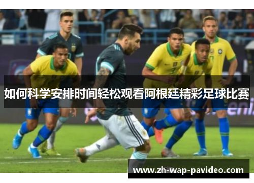 如何科学安排时间轻松观看阿根廷精彩足球比赛