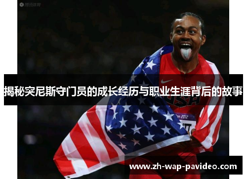 揭秘突尼斯守门员的成长经历与职业生涯背后的故事 揭秘突尼斯守门员的成长经历与职业生涯背后的故事