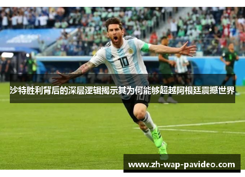 沙特胜利背后的深层逻辑揭示其为何能够超越阿根廷震撼世界