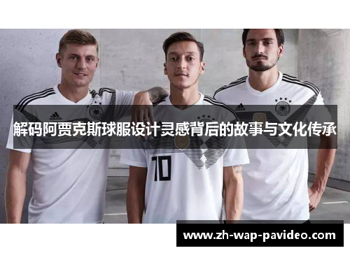 解码阿贾克斯球服设计灵感背后的故事与文化传承