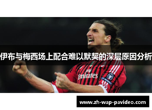 伊布与梅西场上配合难以默契的深层原因分析