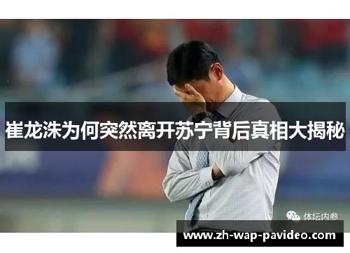 崔龙洙为何突然离开苏宁背后真相大揭秘 崔龙洙为何突然离开苏宁背后真相大揭秘