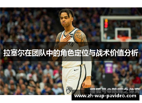 拉塞尔在团队中的角色定位与战术价值分析 拉塞尔在团队中的角色定位与战术价值分析